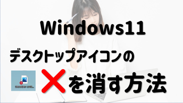 【サムネイル】windows11　デスクトップ　アイコン　×　エラーを消す方法